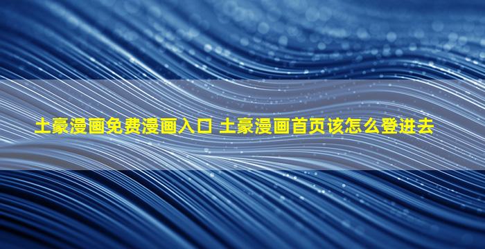 土豪漫画免费漫画入口 土豪漫画首页该怎么登进去